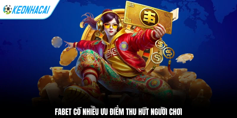 Nhà Cái Fabet - Lựa Chọn Số 1 Cho Người Chơi Việt Nam 2 Fabet có nhiều ưu điểm thu hút người chơi