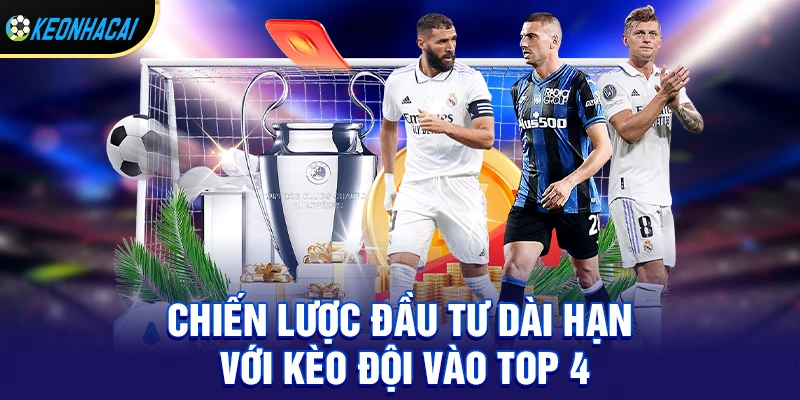 Kèo Đội Vào Top 4 – Bí Quyết Chọn Kèo Sinh Lời Cao Nhất Mùa Giải 2 Phân tích chiến lược đầu tư dài hạn với kèo đội vào top 4