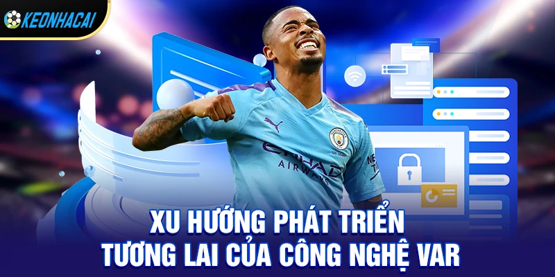 Công nghệ var - Lật ngược kèo đỉnh cao hay nhất 2026 3 Xu hướng phát triển tương lai của công nghệ var