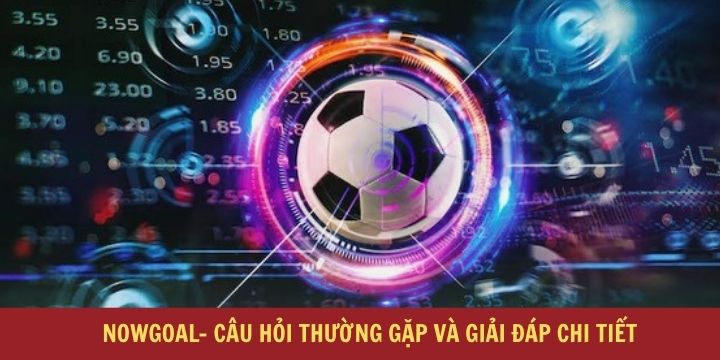 Nowgoal - Website cập nhật tin tức kèo bóng đá cực chuẩn 5 Câu hỏi và giải đáp thắc mắc thường gặp về trang Nowgoal